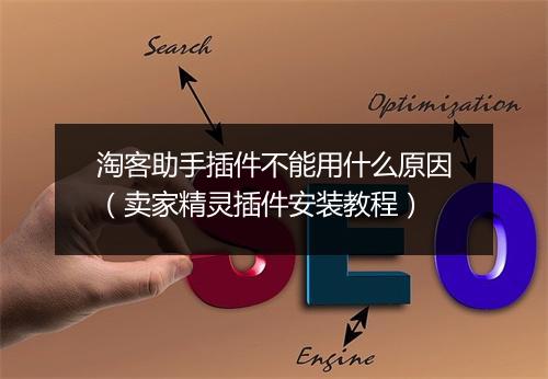 淘客助手插件不能用什么原因（卖家精灵插件安装教程）
