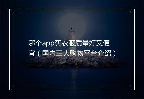 哪个app买衣服质量好又便宜（国内三大购物平台介绍）