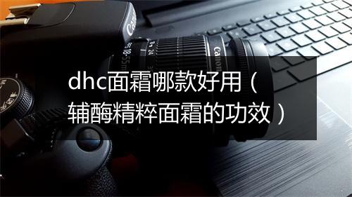 dhc面霜哪款好用（辅酶精粹面霜的功效）