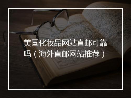 美国化妆品网站直邮可靠吗（海外直邮网站推荐）
