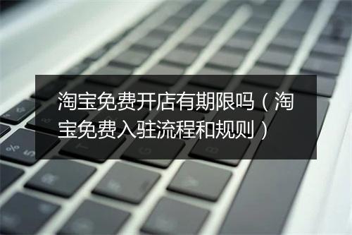 淘宝免费开店有期限吗（淘宝免费入驻流程和规则）