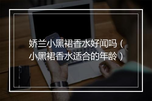 娇兰小黑裙香水好闻吗（小黑裙香水适合的年龄）