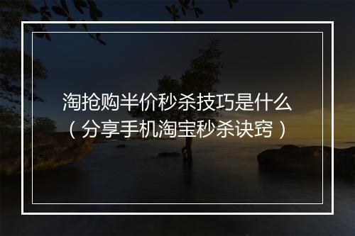 淘抢购半价秒杀技巧是什么（分享手机淘宝秒杀诀窍）