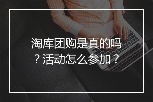 淘库团购是真的吗？活动怎么参加？