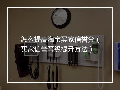 怎么提高淘宝买家信誉分（买家信誉等级提升方法）