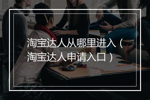 淘宝达人从哪里进入（淘宝达人申请入口）