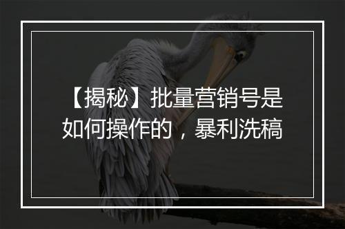 【揭秘】批量营销号是如何操作的，暴利洗稿