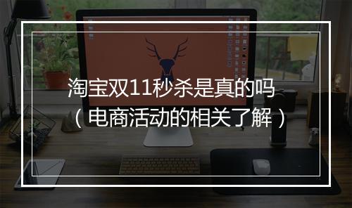 淘宝双11秒杀是真的吗（电商活动的相关了解）