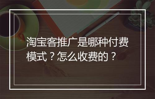 淘宝客推广是哪种付费模式？怎么收费的？