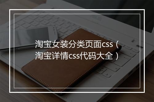 淘宝女装分类页面css（淘宝详情css代码大全）
