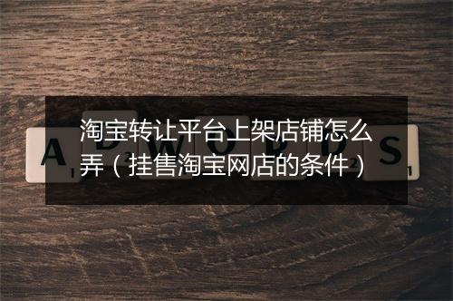 淘宝转让平台上架店铺怎么弄（挂售淘宝网店的条件）
