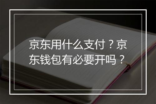 京东用什么支付？京东钱包有必要开吗？