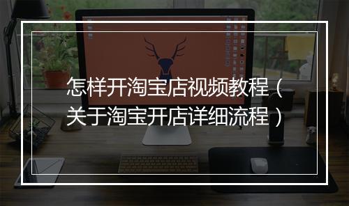 怎样开淘宝店视频教程（关于淘宝开店详细流程）