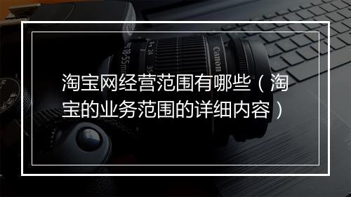 淘宝网经营范围有哪些（淘宝的业务范围的详细内容）