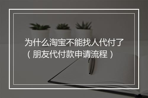 为什么淘宝不能找人代付了（朋友代付款申请流程）