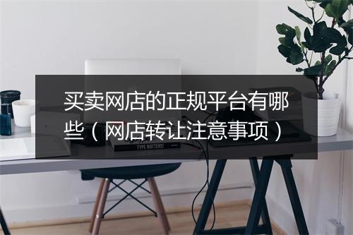 买卖网店的正规平台有哪些（网店转让注意事项）