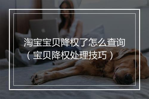 淘宝宝贝降权了怎么查询（宝贝降权处理技巧）