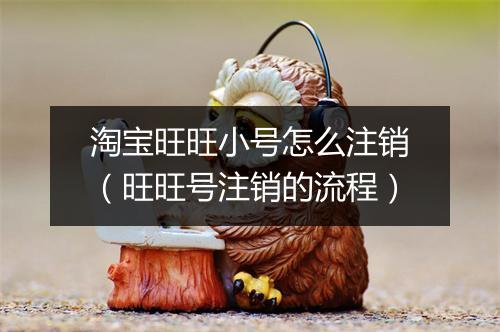 淘宝旺旺小号怎么注销（旺旺号注销的流程）