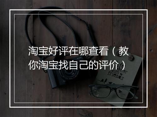 淘宝好评在哪查看（教你淘宝找自己的评价）