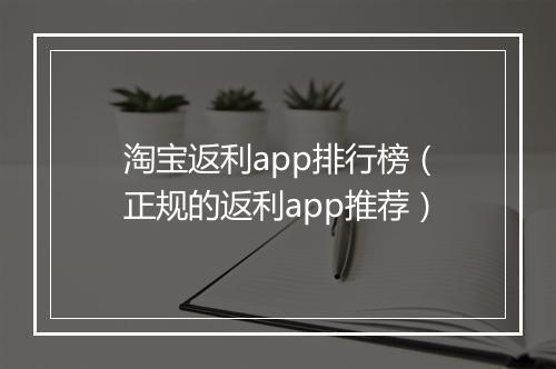 淘宝返利app排行榜（正规的返利app推荐）