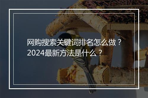 网购搜索关键词排名怎么做？2024最新方法是什么？