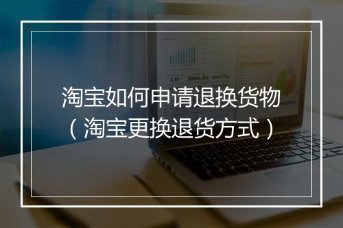淘宝如何申请退换货物（淘宝更换退货方式）