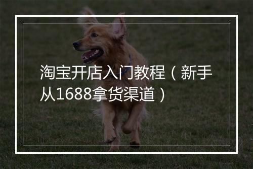 淘宝开店入门教程（新手从1688拿货渠道）