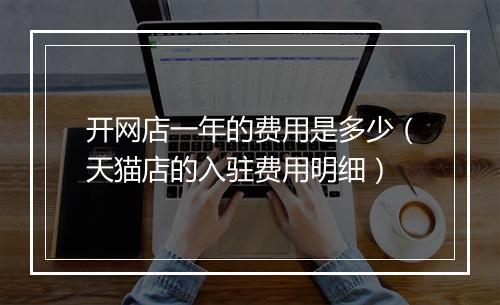 开网店一年的费用是多少（天猫店的入驻费用明细）