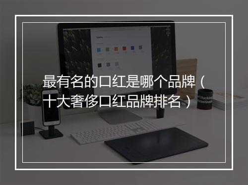 最有名的口红是哪个品牌（十大奢侈口红品牌排名）