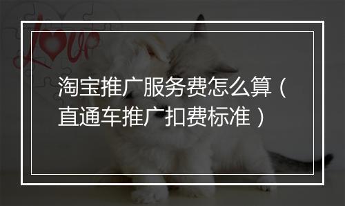 淘宝推广服务费怎么算（直通车推广扣费标准）