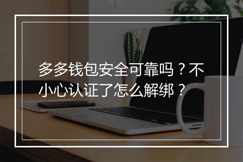 多多钱包安全可靠吗？不小心认证了怎么解绑？
