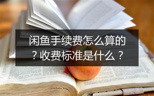 闲鱼手续费怎么算的？收费标准是什么？