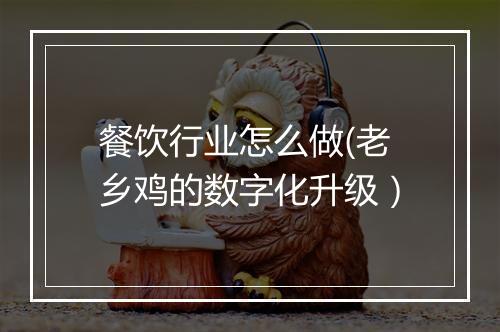 餐饮行业怎么做(老乡鸡的数字化升级）