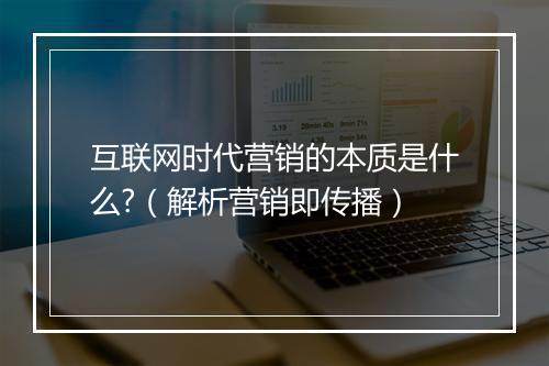 互联网时代营销的本质是什么?（解析营销即传播）
