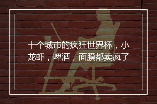 十个城市的疯狂世界杯，小龙虾，啤酒，面膜都卖疯了