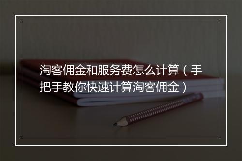 淘客佣金和服务费怎么计算（手把手教你快速计算淘客佣金）