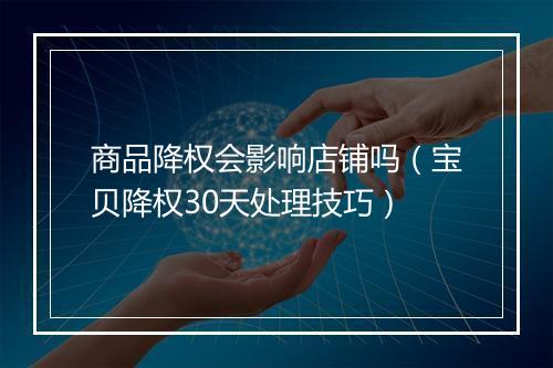 商品降权会影响店铺吗（宝贝降权30天处理技巧）