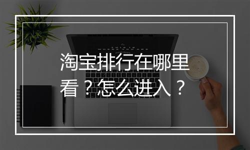 淘宝排行在哪里看？怎么进入？