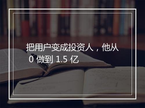 把用户变成投资人，他从 0 做到 1.5 亿
