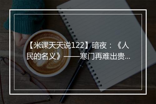 【米课天天说122】暗夜：《人民的名义》——寒门再难出贵子