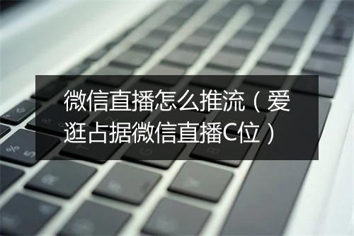 微信直播怎么推流（爱逛占据微信直播C位）