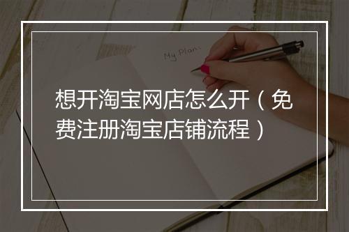想开淘宝网店怎么开（免费注册淘宝店铺流程）