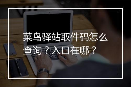 菜鸟驿站取件码怎么查询？入口在哪？
