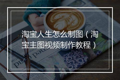 淘宝人生怎么制图（淘宝主图视频制作教程）
