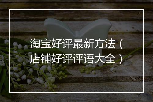 淘宝好评最新方法（店铺好评评语大全）