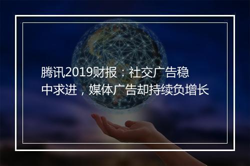 腾讯2019财报：社交广告稳中求进，媒体广告却持续负增长