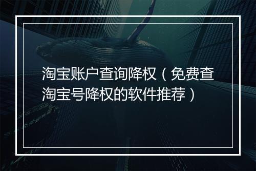 淘宝账户查询降权（免费查淘宝号降权的软件推荐）