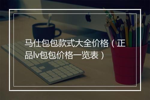 马仕包包款式大全价格（正品lv包包价格一览表）