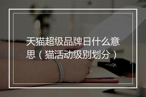 天猫超级品牌日什么意思（猫活动级别划分）