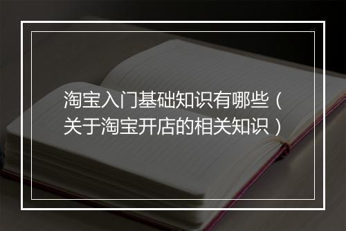 淘宝入门基础知识有哪些（关于淘宝开店的相关知识）